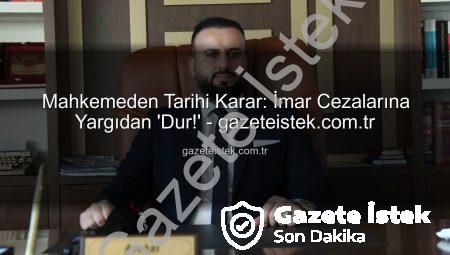 Mahkemeden Tarihi Karar: İmar Cezalarına Yargıdan ‘Dur!’ – gazeteistek.com.tr