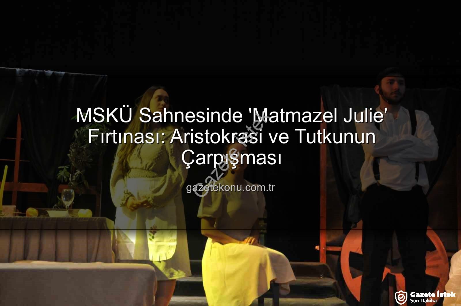 Matmazel Julie MSKÜ - MSKÜ Sahnesinde 'Matmazel Julie' Rüzgarı Esti: Aristokrasi, İktidar ve Trajik Aşkın Çatışması