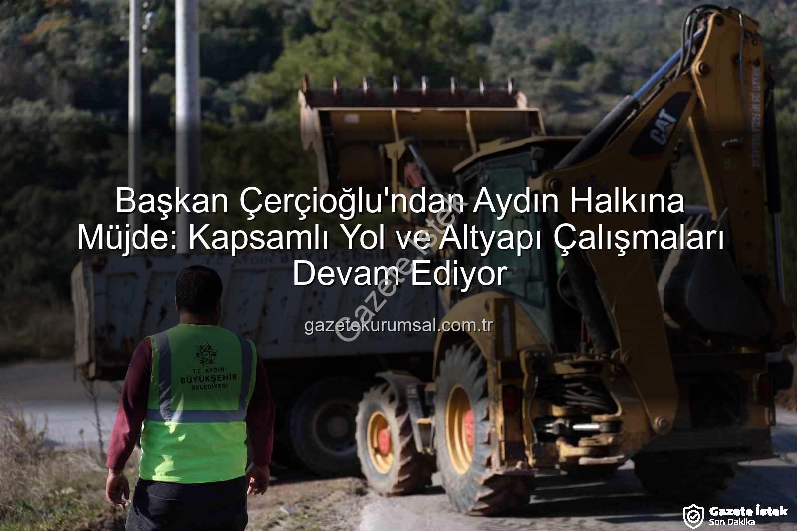 Aydın yol çalışmaları - Başkan Çerçioğlu'ndan Aydın'a Müjde: Kapsamlı Altyapı ve Yol Çalışmaları Devam Ediyor