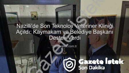 Nazilli’de Son Teknoloji Veteriner Kliniği Açıldı: Kaymakam ve Belediye Başkanı Destek Verdi