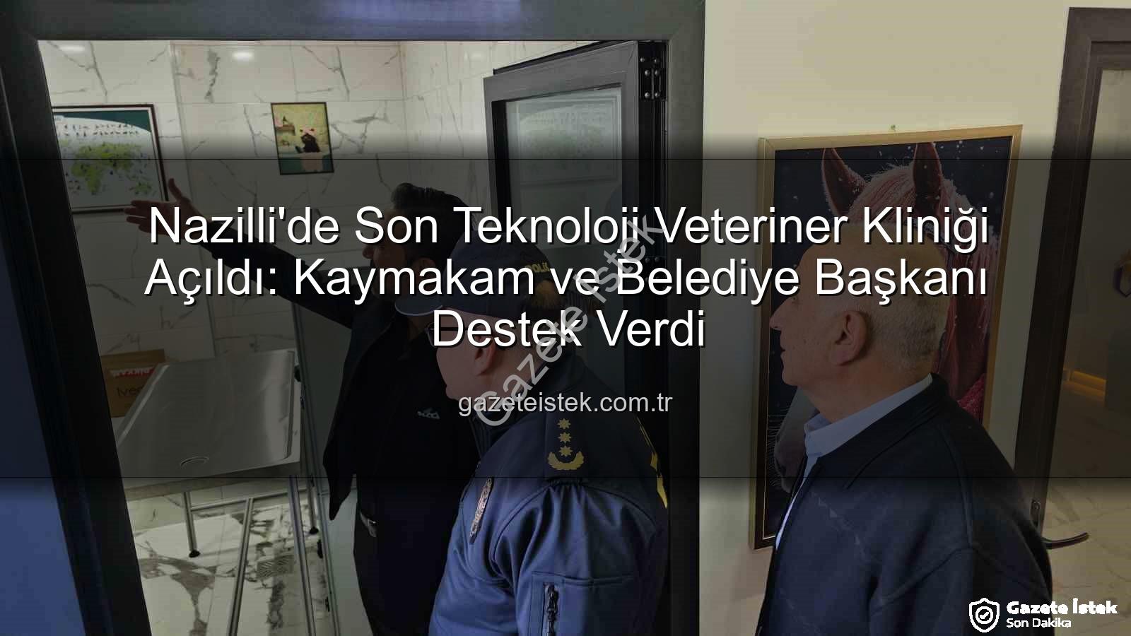 veteriner kliniği - Nazilli'de Son Teknoloji Veteriner Kliniği Açıldı: Kaymakam ve Belediye Başkanı Destek Verdi
