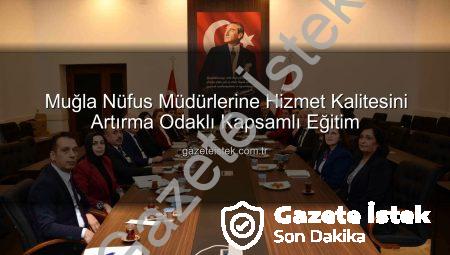 Muğla Nüfus Müdürlerine Hizmet Kalitesini Artırma Odaklı Kapsamlı Eğitim