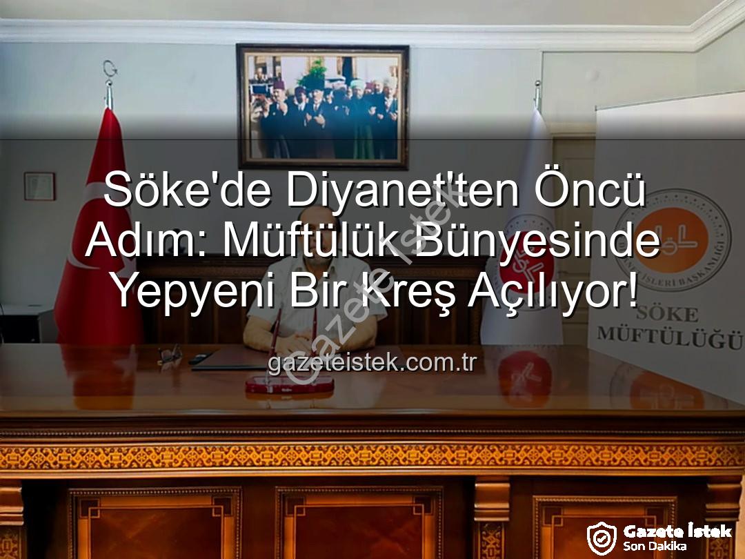 Söke müftülük kreşi - Söke'de Diyanet'ten Öncü Adım: Müftülük Bünyesinde Yepyeni Bir Kreş Açılıyor!