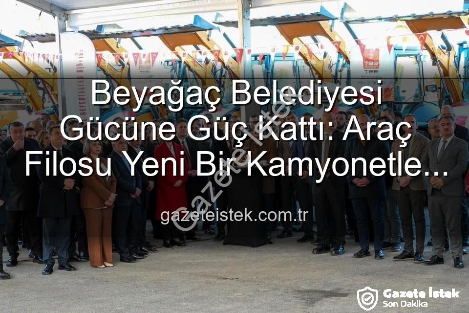 Beyağaç Belediyesi araç - Beyağaç Belediyesi Gücüne Güç Kattı: Araç Filosu Yeni Bir Kamyonetle Genişledi