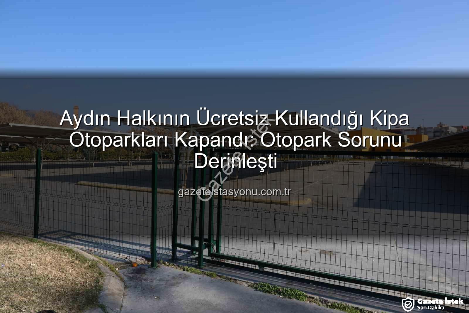 Kipa otoparkı - Aydın Halkının Ulaşım Noktası Kapanıyor: Kipa Otoparkı Neden Kapandı?