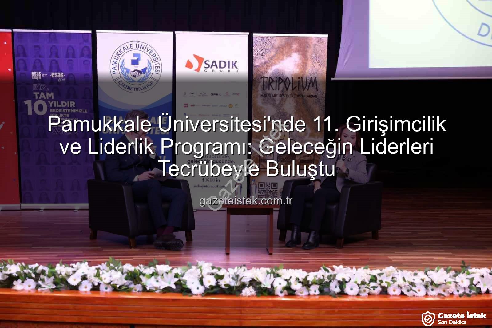 Girişimcilik ve Liderlik Programı - Pamukkale Üniversitesi'nde 11. Girişimcilik ve Liderlik Programı: Geleceğin Liderleri Tecrübeyle Buluştu