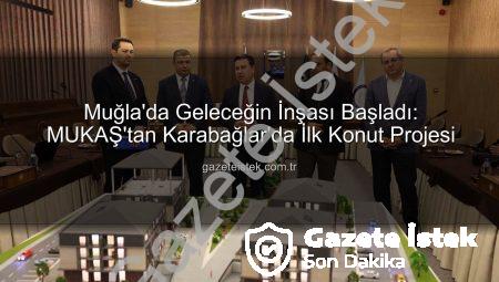 Muğla’da Geleceğin İnşası Başladı: MUKAŞ’tan Karabağlar’da İlk Konut Projesi