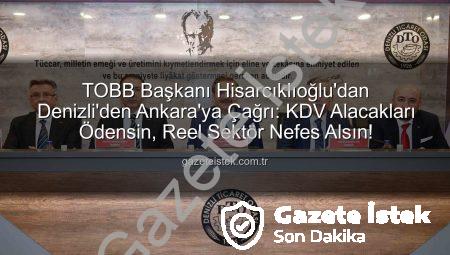 TOBB Başkanı Hisarcıklıoğlu’dan Denizli’den Ankara’ya Çağrı: KDV Alacakları Ödensin, Reel Sektör Nefes Alsın!