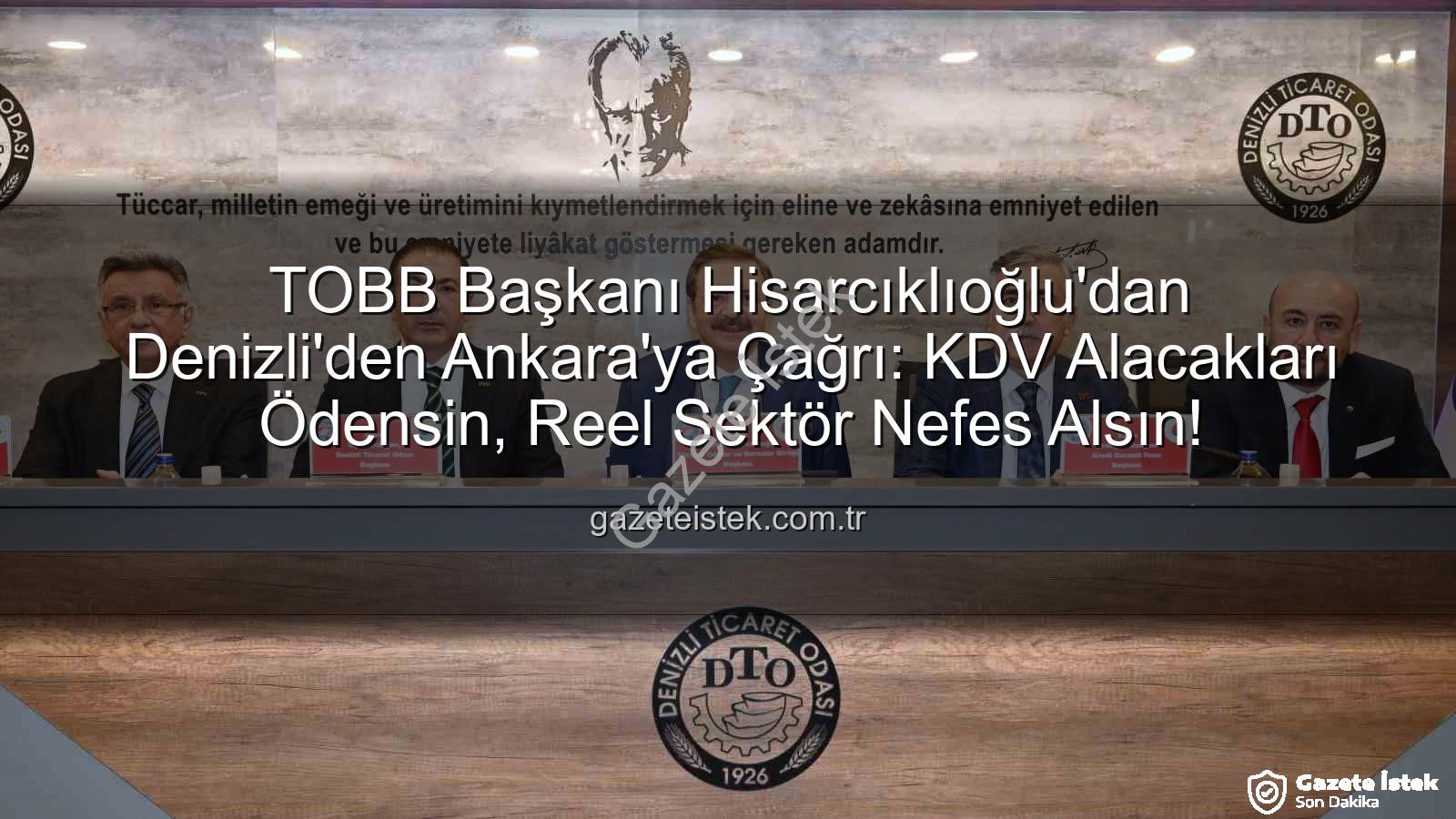 KDV alacakları - TOBB Başkanı Hisarcıklıoğlu'dan Denizli'den Ankara'ya Çağrı: KDV Alacakları Ödensin, Reel Sektör Nefes Alsın!