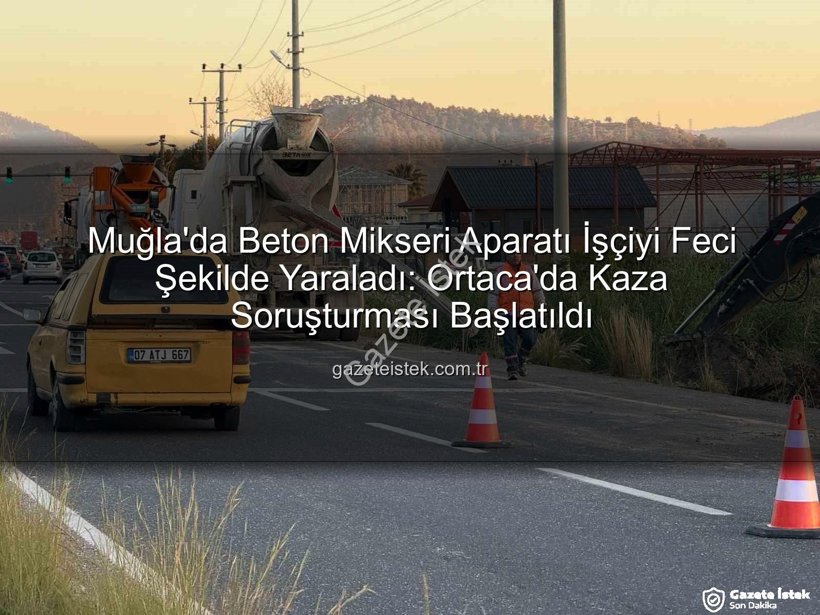 beton mikseri kazası - Muğla'da Beton Mikseri Aparatı İşçiyi Feci Şekilde Yaraladı: Ortaca'da Kaza Soruşturması Başlatıldı