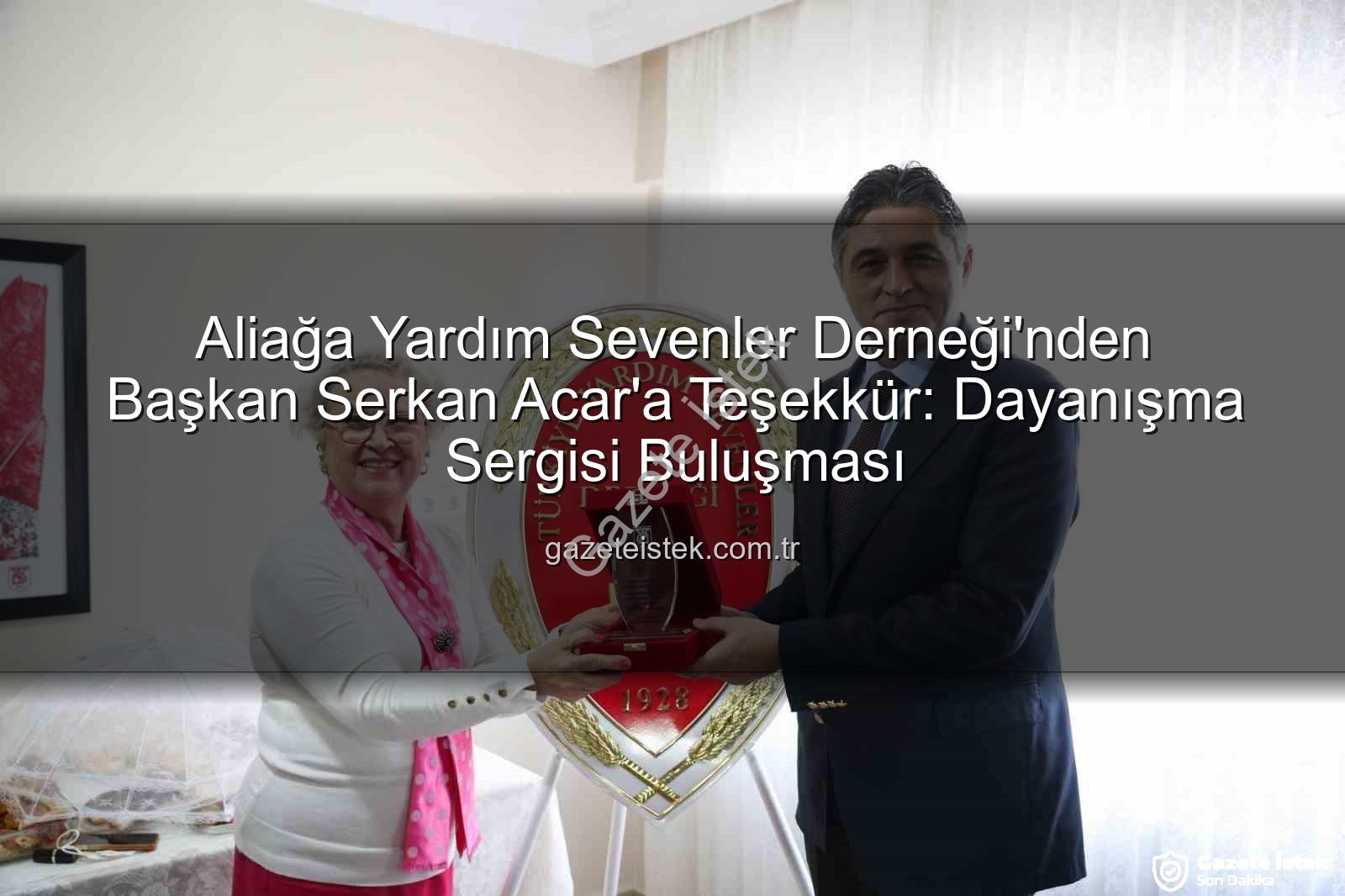 Aliağa Yardım Sevenler Derneği - Aliağa Yardım Sevenler Derneği'nden Başkan Serkan Acar'a Teşekkür: Dayanışma Sergisi Buluşması