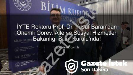 İYTE Rektörü Prof. Dr. Yusuf Baran’dan Önemli Görev: Aile ve Sosyal Hizmetler Bakanlığı Bilim Kurulu’nda!