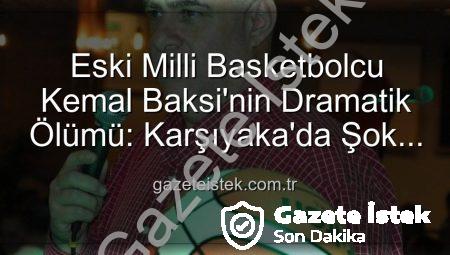 Eski Milli Basketbolcu Kemal Baksi’nin Dramatik Ölümü: Karşıyaka’da Şok Eden Balkon Faciası