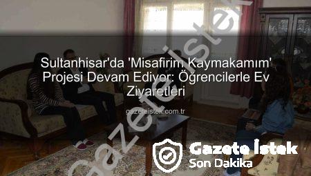 Sultanhisar’da ‘Misafirim Kaymakamım’ Projesi Devam Ediyor: Öğrencilerle Ev Ziyaretleri