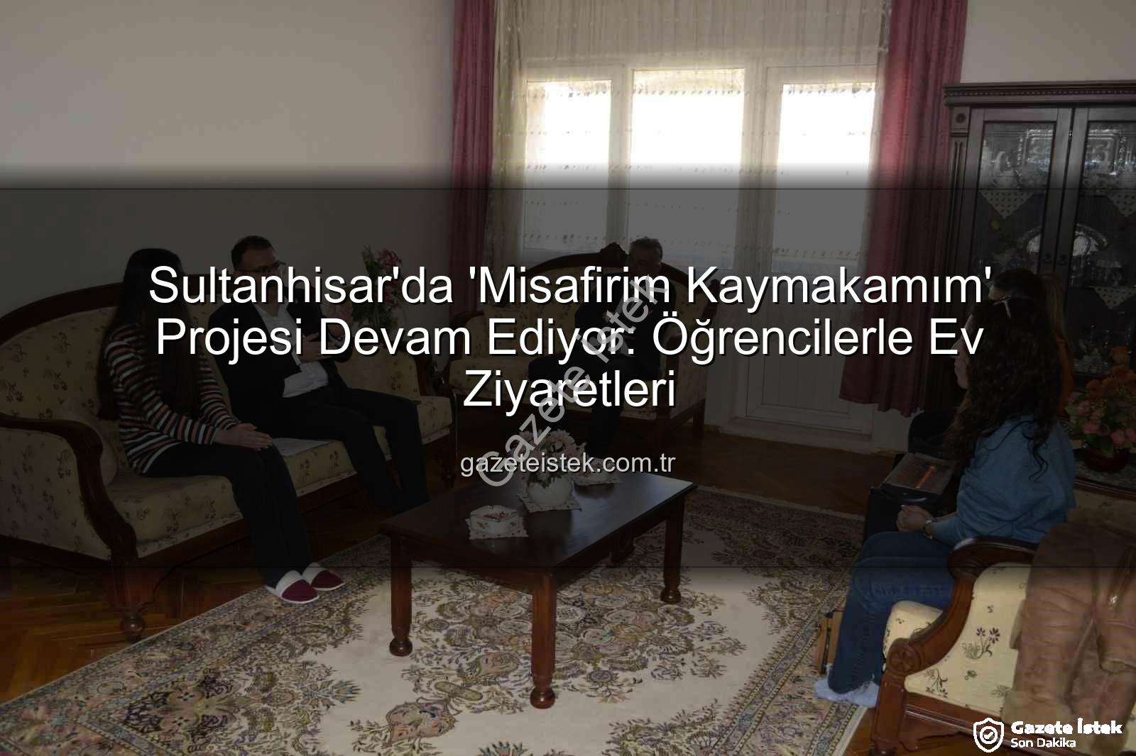 Misafirim Kaymakamım - Sultanhisar'da 'Misafirim Kaymakamım' Projesi Devam Ediyor: Öğrencilerle Ev Ziyaretleri