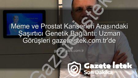 Meme ve Prostat Kanserleri Arasındaki Şaşırtıcı Genetik Bağlantı: Uzman Görüşleri gazeteistek.com.tr’de