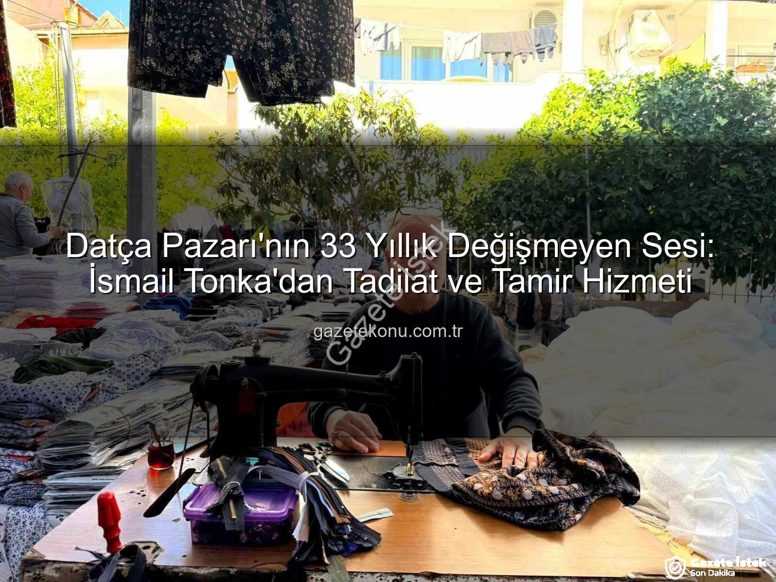 Datça Pazarı - Datça Pazarı'nın Dikiş Makinesi Ustası: İsmail Tonka, 33 Yıldır Değişmeyen Yüzüyle Vatandaşların Yanında