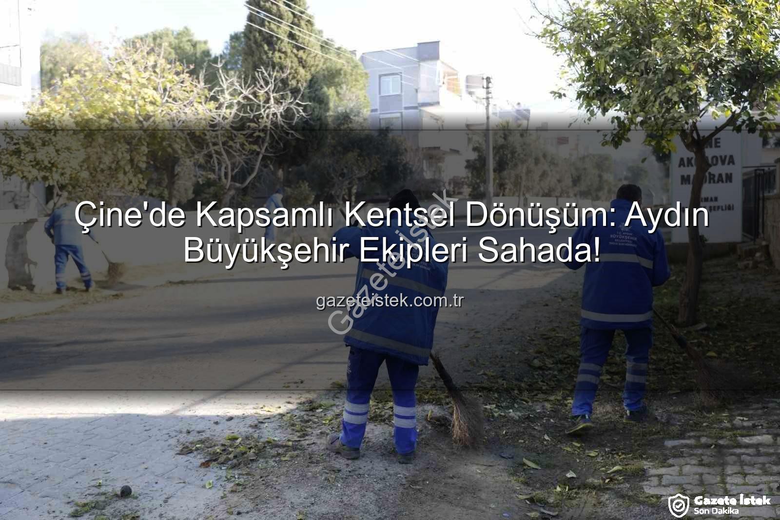 Çine kentsel bakım - Çine'de Kapsamlı Kentsel Dönüşüm: Aydın Büyükşehir Ekipleri Sahada!
