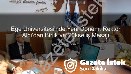 Ege Üniversitesi’nde Yeni Dönem: Rektör Alcı’dan Birlik ve Yükseliş Mesajı