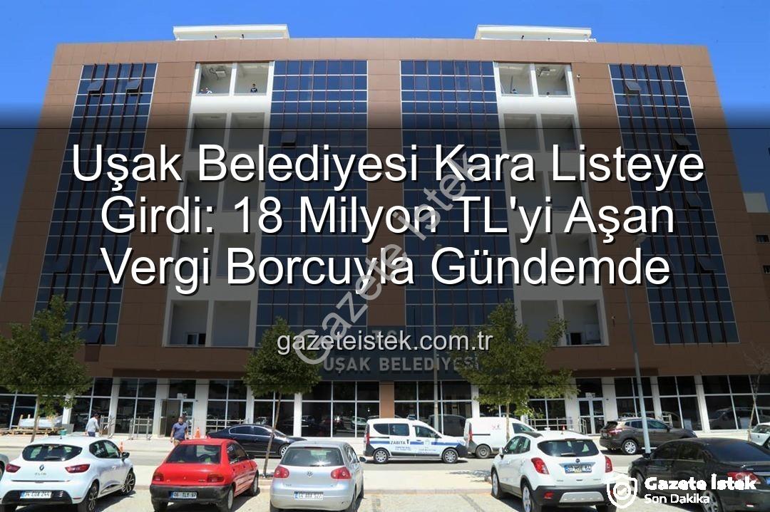 Uşak Belediyesi vergi borcu - Uşak Belediyesi Kara Listeye Girdi: 18 Milyon TL'yi Aşan Vergi Borcuyla Gündemde