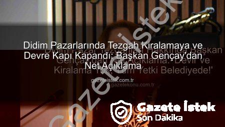 Didim Pazarlarında Tezgah Kiralamaya ve Devre Kapı Kapandı: Başkan Gençay’dan Net Açıklama