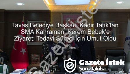 Tavas Belediye Başkanı Kadir Tatık’tan SMA Kahramanı Kerem Bebek’e Ziyaret: Tedavi Süreci İçin Umut Oldu