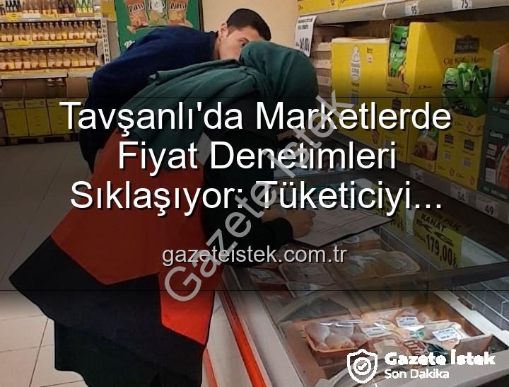 Tavşanlı market fiyat - Tavşanlı'da Marketlerde Fiyat Denetimleri Sıklaşıyor: Tüketiciyi Koruma Odaklı Adımlar