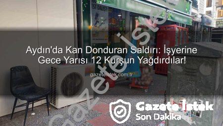 Aydın’da Kan Donduran Saldırı: İşyerine Gece Yarısı 12 Kurşun Yağdırdılar!
