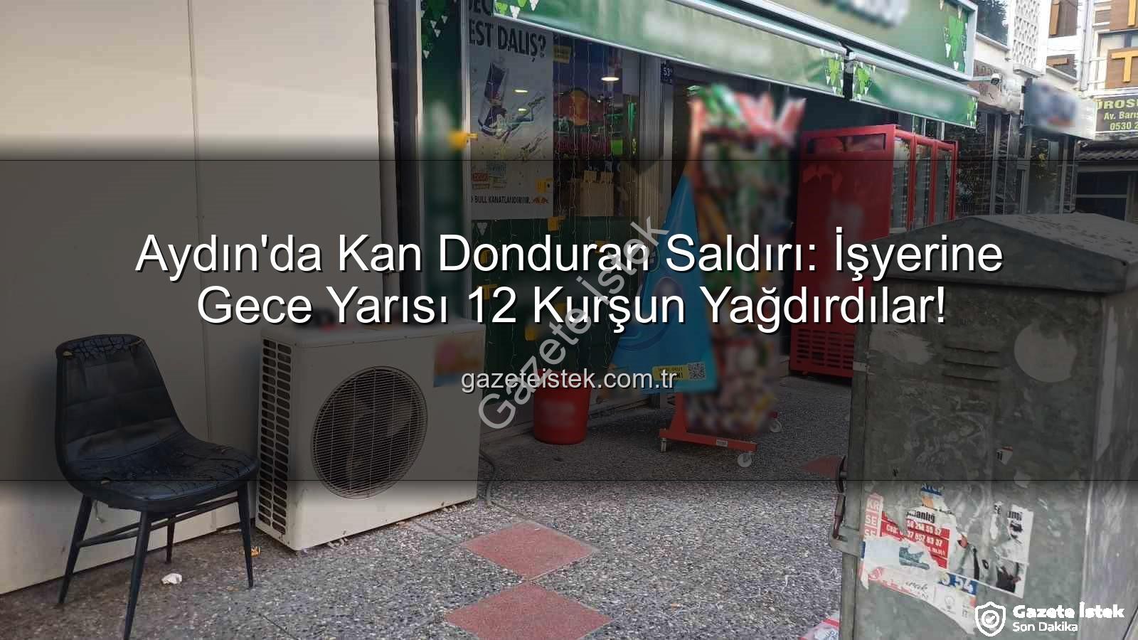 işyerine silahlı saldırı - Aydın'da Kan Donduran Saldırı: İşyerine Gece Yarısı 12 Kurşun Yağdırdılar!