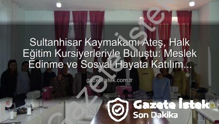 Sultanhisar Kaymakamı Ateş, Halk Eğitim Kursiyerleriyle Buluştu: Meslek Edinme ve Sosyal Hayata Katılım Vurgusu