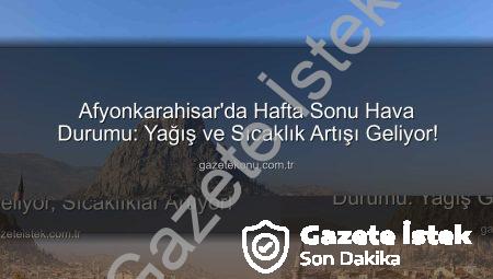 Afyonkarahisar’da Hafta Sonu Hava Durumu: Yağış Geliyor, Sıcaklıklar Artıyor!
