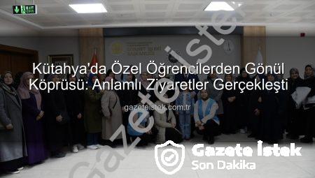 Kütahya’da Özel Öğrencilerden Gönül Köprüsü: Anlamlı Ziyaretler Gerçekleşti