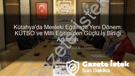 Kütahya’da Mesleki Eğitimde Yeni Dönem: KÜTSO ve Milli Eğitim’den Güçlü İş Birliği Adımları