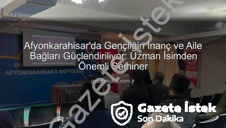 Afyonkarahisar’da Gençliğin İnanç ve Aile Bağları Güçlendiriliyor: Uzmanlardan Değerli Seminer