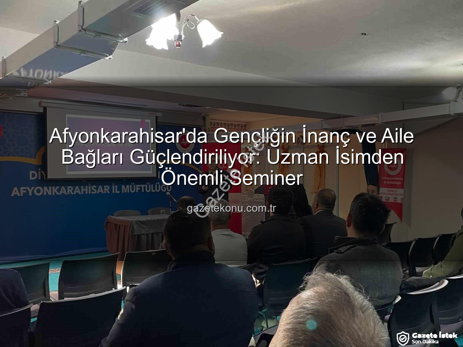 üniversite gençliği - Afyonkarahisar'da Gençliğin İnanç ve Aile Bağları Güçlendiriliyor: Uzmanlardan Değerli Seminer