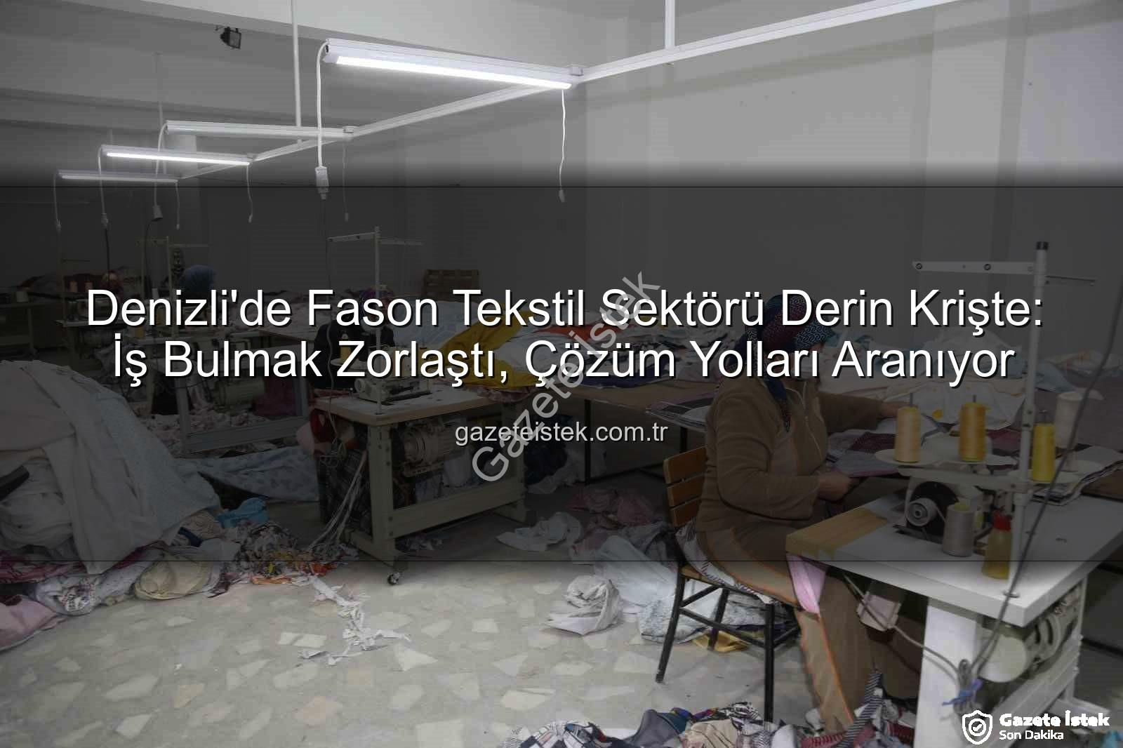 Denizli fason sektörü - Denizli'de Fason Tekstil Sektörü Derin Krişte: İş Bulmak Zorlaştı, Çözüm Yolları Aranıyor