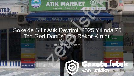 Söke’de Sıfır Atık Devrimi: 2025 Yılında 75 Ton Geri Dönüşümle Rekor Kırıldı!
