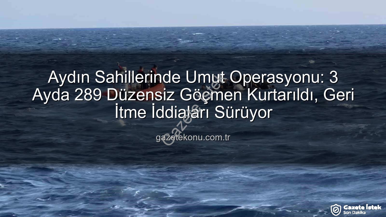 düzensiz göçmen - Aydın'da İnsanlık Dramı: 3 Ayda 289 Düzensiz Göçmen Yunanistan'dan Geri İtilerek Kurtarıldı