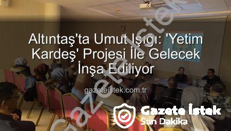 Altıntaş’ta Umut Işığı: ‘Yetim Kardeş’ Projesi İle Gelecek İnşa Ediliyor