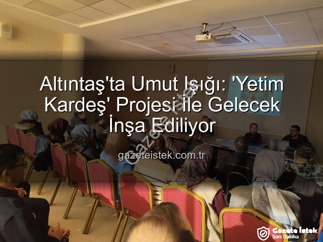 Yetim Kardeş Projesi - Altıntaş'ta Umut Işığı: 'Yetim Kardeş' Projesi İle Gelecek İnşa Ediliyor