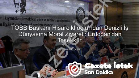 TOBB Başkanı Hisarcıklıoğlu’ndan Denizli İş Dünyasına Moral Ziyareti: Erdoğan’dan Teşekkür