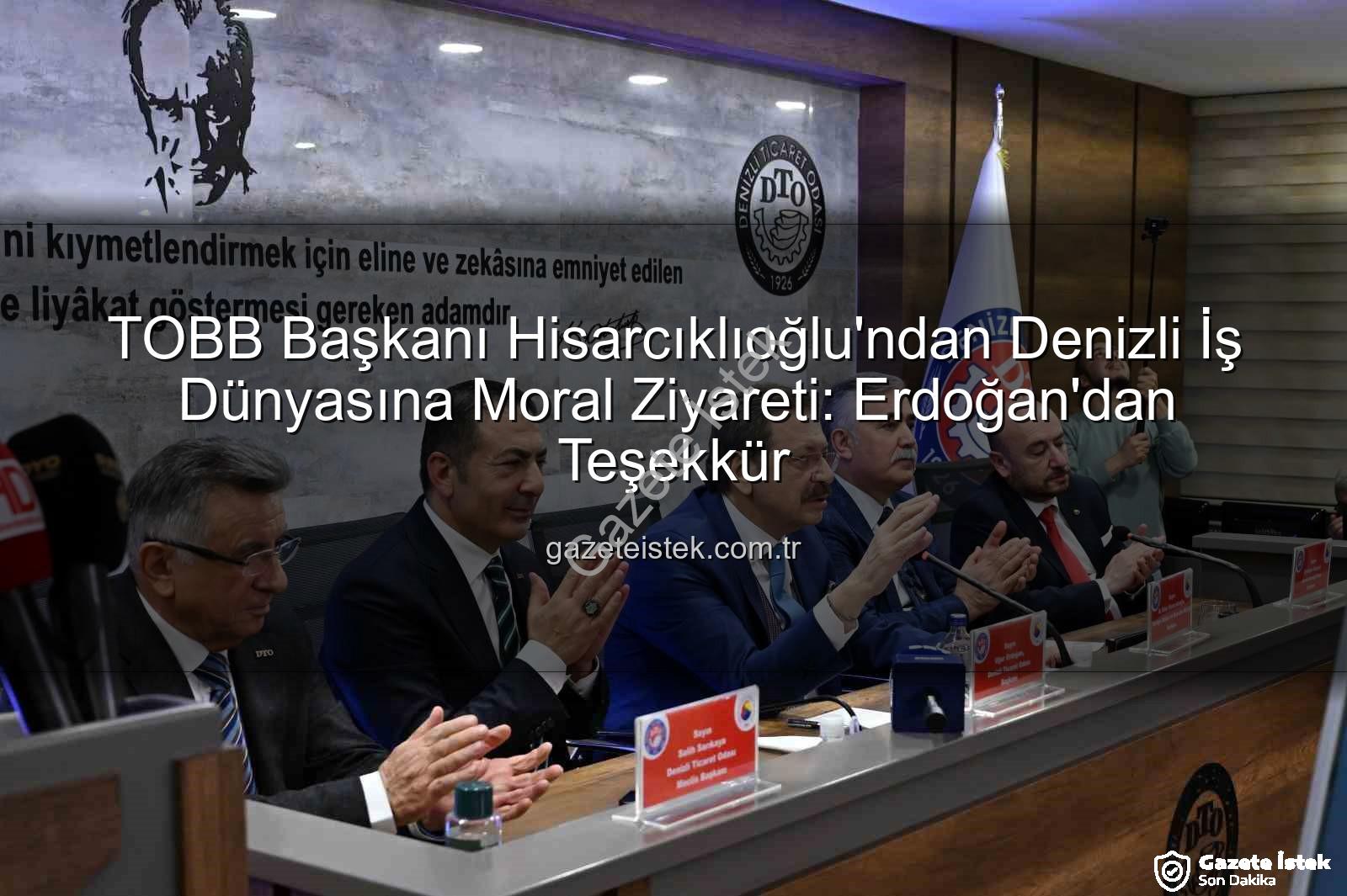 TOBB Başkanı Denizli Ziyareti - TOBB Başkanı Hisarcıklıoğlu'ndan Denizli İş Dünyasına Moral Ziyareti: Erdoğan'dan Teşekkür