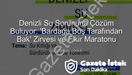 Denizli Su Sorununa Çözüm Buluyor: ‘Bardağa Boş Tarafından Bak’ Zirvesi ve Fikir Maratonu
