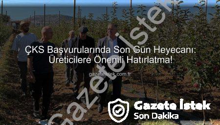 ÇKS Başvurularında Son Gün Heyecanı: Üreticilere Önemli Hatırlatma!