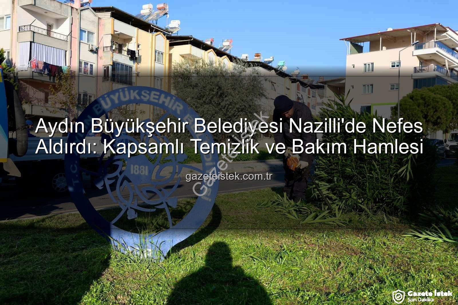 Nazilli temizlik ve bakım - Aydın Büyükşehir Belediyesi Nazilli'de Nefes Aldırdı: Kapsamlı Temizlik ve Bakım Hamlesi