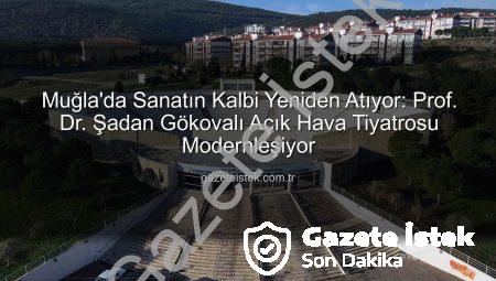Muğla’da Sanatın Kalbi Yeniden Atıyor: Prof. Dr. Şadan Gökovalı Açık Hava Tiyatrosu Modernleşiyor