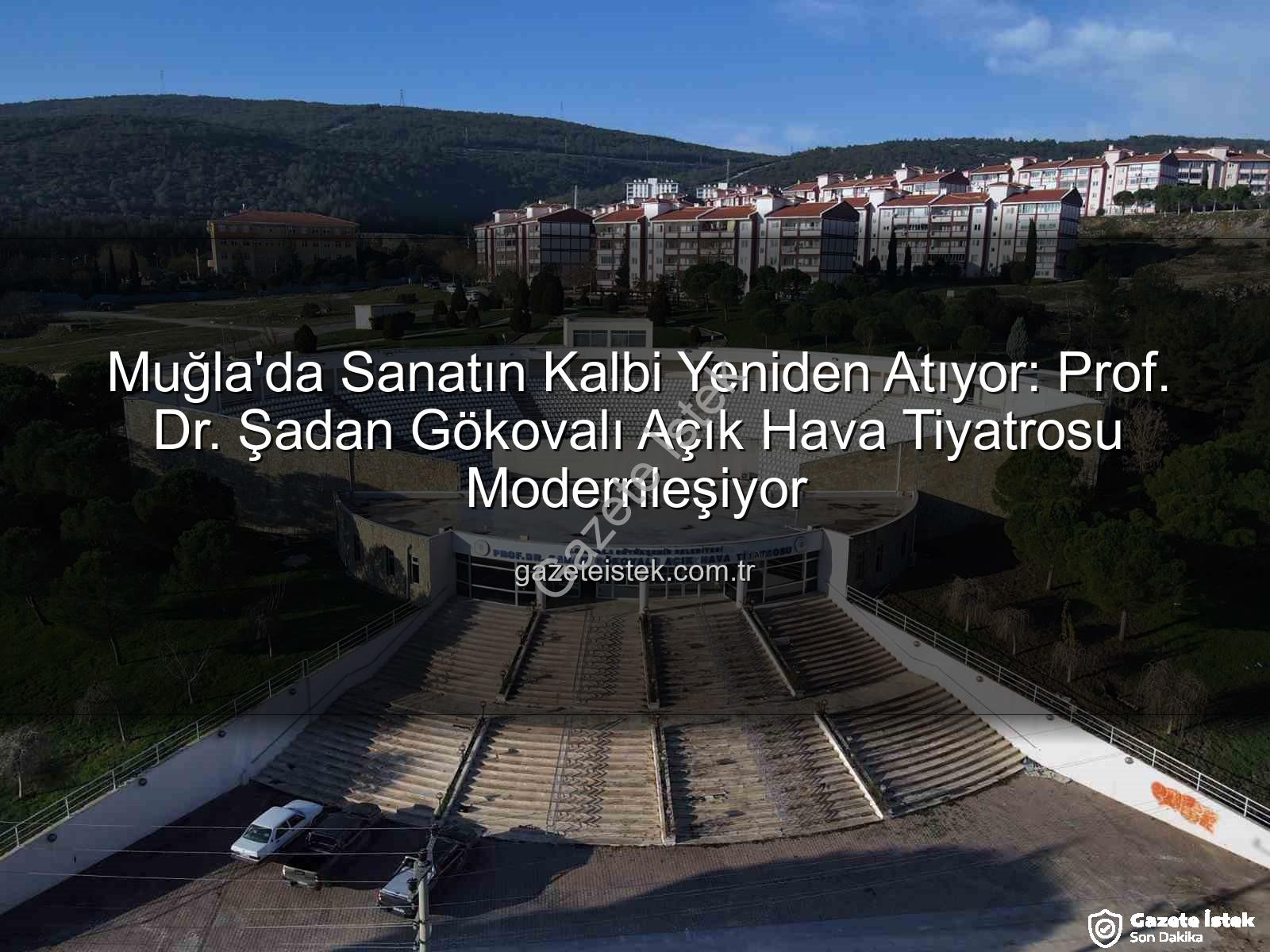 Şadan Gökovalı Açık Hava Tiyatrosu - Muğla'da Sanatın Kalbi Yeniden Atıyor: Prof. Dr. Şadan Gökovalı Açık Hava Tiyatrosu Modernleşiyor