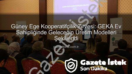 Güney Ege’de Kooperatifçilik Ruhu Yeniden Canlanıyor: GEKA’dan Kapsamlı Zirve