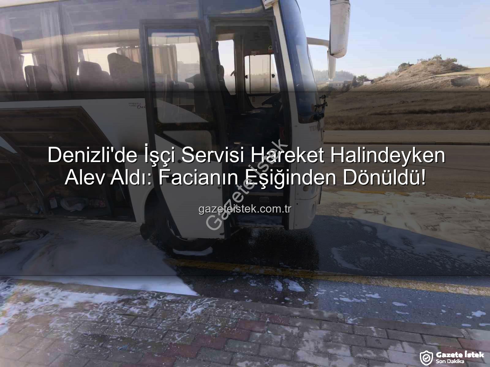 işçi servisi alev aldı - Denizli'de İşçi Servisi Hareket Halindeyken Alev Aldı: Facianın Eşiğinden Dönüldü!