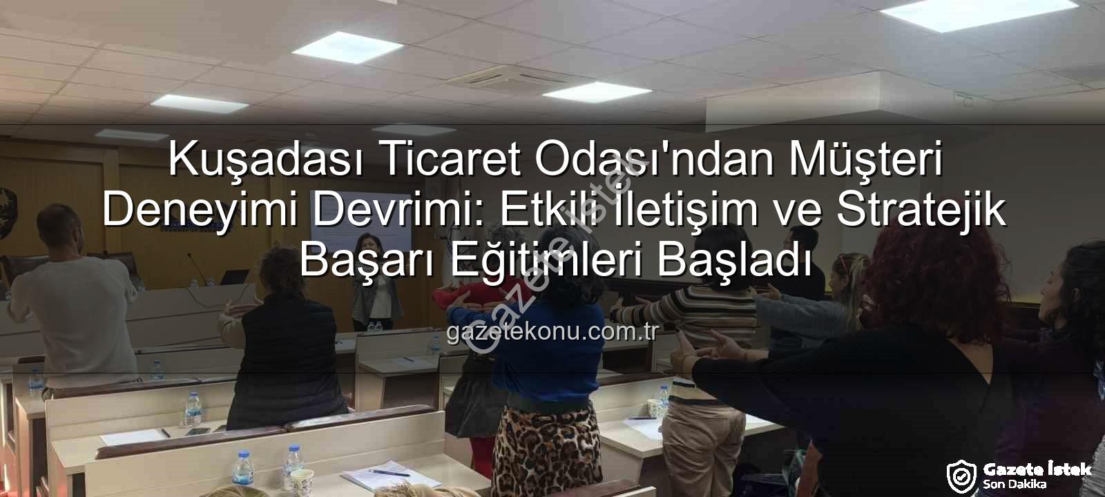 müşteri deneyimi - Kuşadası Ticaret Odası'nda Müşteri Deneyimi Zirvesi: Rekabet Avantajı Nasıl Elde Edilir?